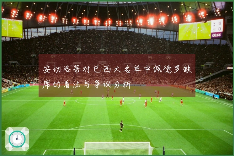安切洛蒂对巴西大名单中佩德罗缺席的看法与争议分析