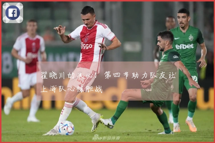 翟晓川的决心：第四节助力队友让上海队心惊胆战