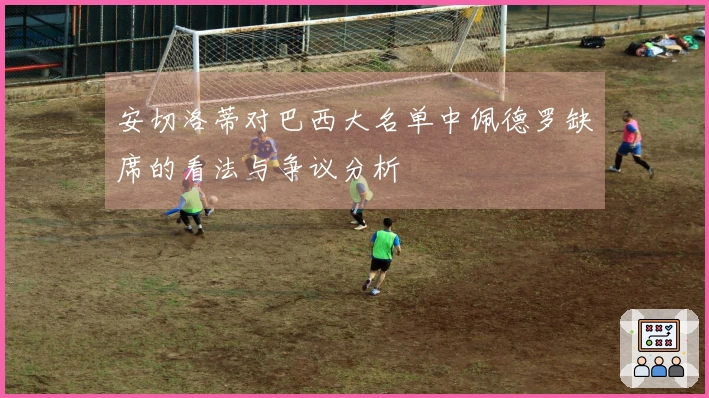 安切洛蒂对巴西大名单中佩德罗缺席的看法与争议分析