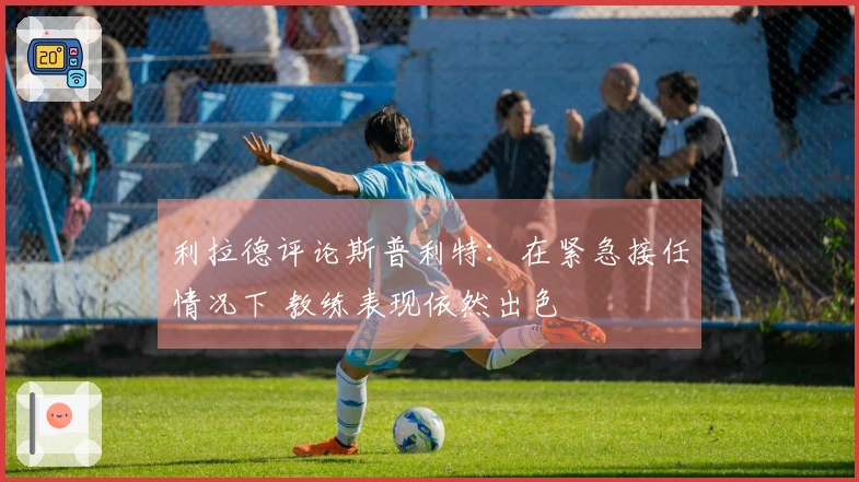 利拉德评论斯普利特：在紧急接任情况下 教练表现依然出色
